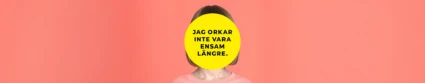 En person med kort, ljust brunt hår står framför en korallfärgad bakgrund. Ansiktet är helt täckt av en stor gul cirkel med svart text som lyder: ”Jag orkar inte vara ensam längre.” Personen bär en ljusrosa tröja.