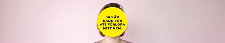 En person står framför en ljusrosa bakgrund. Ansiktet är helt täckt av en stor gul cirkel med svart text som lyder: ”Jag är rädd för att förlora mitt hem.” Personen har kort brunt hår och bär en rosa tröja.