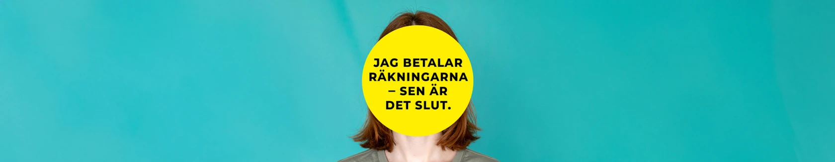 En person står framför en turkos bakgrund. Ansiktet är helt täckt av en stor gul cirkel med svart text som lyder: ”Jag betalar räkningarna – sen är det slut.” Personen har axellångt rött hår och bär en grå t-shirt.