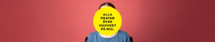 En person sitter framför en korallröd bakgrund. Ansiktet är helt täckt av en stor gul cirkel med svart text som lyder: ”Alla pratar över huvudet på mig.” Personen bär en blå t-shirt och delar av en rullstol syns bakom axlarna.
