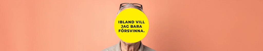 En person står framför en aprikosfärgad bakgrund. Ansiktet är helt täckt av en stor gul cirkel med svart text som lyder: ”Ibland vill jag bara försvinna.” Personen har grått hår och glasögon som vilar ovanpå huvudet.