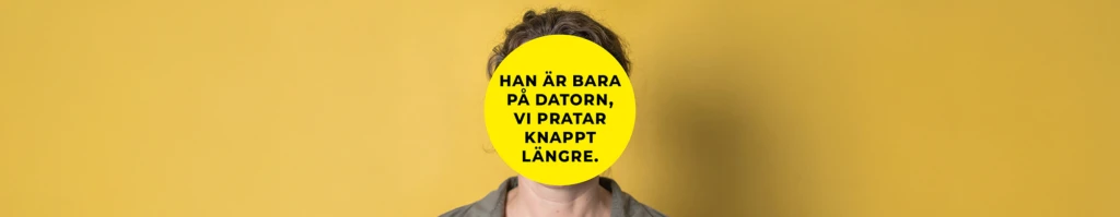 En person står framför en gul bakgrund. Ansiktet är helt täckt av en stor gul cirkel med svart text som lyder: ”Han är bara på datorn, vi pratar knappt längre.” Personen har mörkt lockigt hår och bär en grå skjorta.