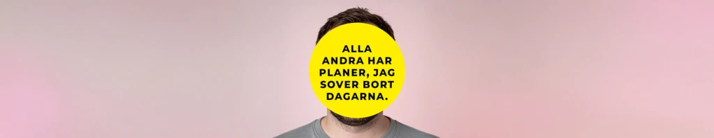 Porträtt av en person mot en ljusrosa bakgrund. Ansiktet täcks helt av en stor gul cirkel med svart text som lyder: ‘Alla andra har planer, jag sover bort dagarna.’ Endast hår, hals och överdel av en grå tröja syns.