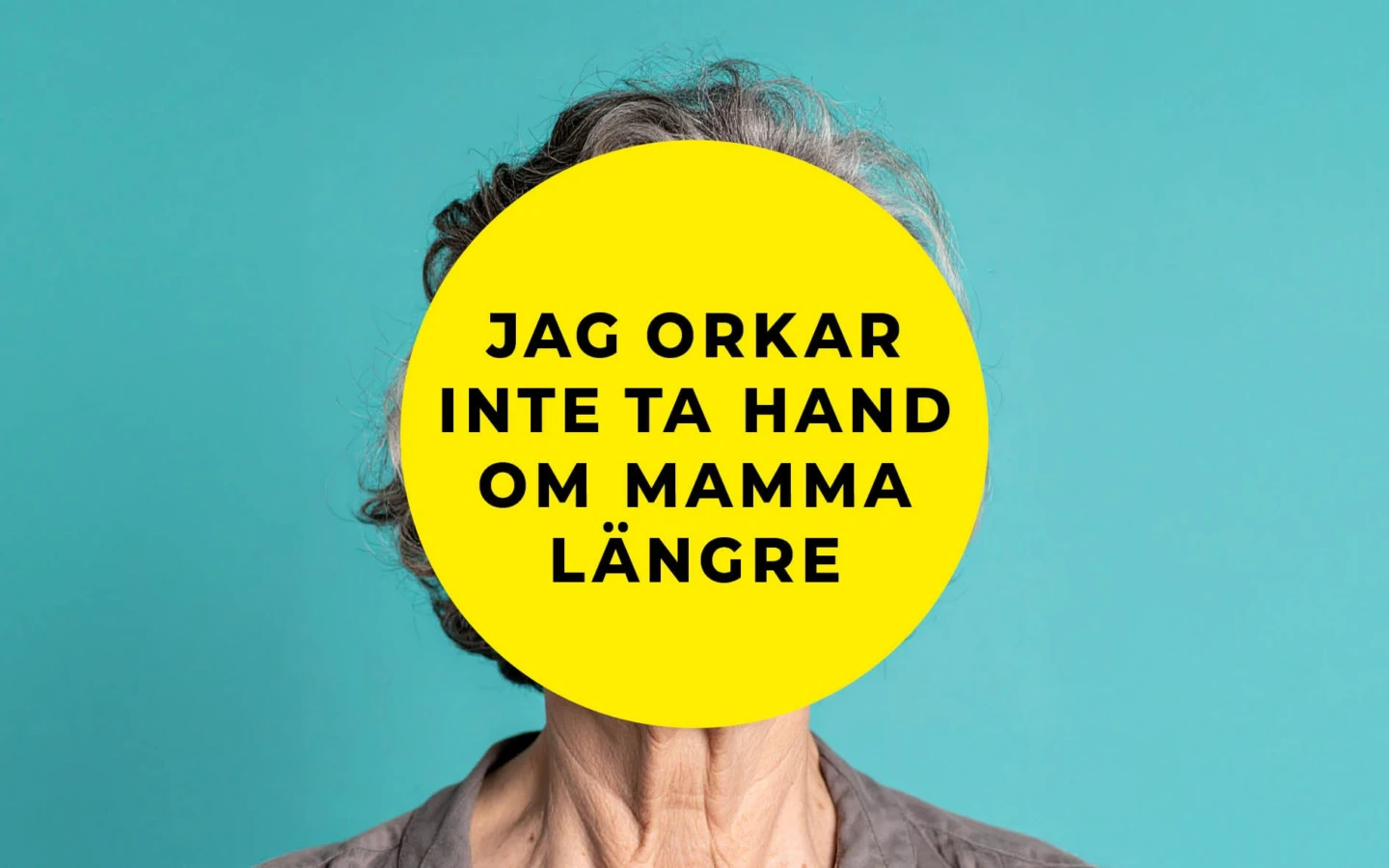 Äldre kvinna med en turkos bakgrund. En gul cirkel täcker ansiktet där det står "jag orkar inte ta hand om mamma längre"