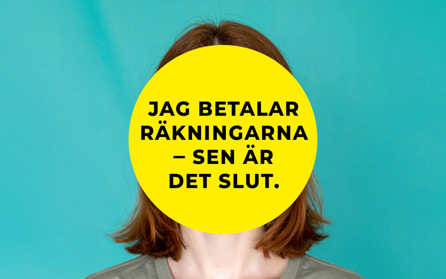 En person står framför en turkos bakgrund. Ansiktet är helt täckt av en stor gul cirkel med svart text som lyder: ”Jag betalar räkningarna – sen är det slut.” Personen har axellångt rött hår och bär en grå t-shirt.