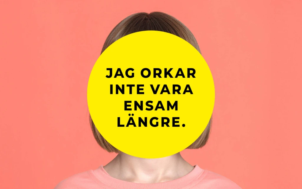 En person med kort, ljust brunt hår står framför en korallfärgad bakgrund. Ansiktet är helt täckt av en stor gul cirkel med svart text som lyder: ”Jag orkar inte vara ensam längre.” Personen bär en ljusrosa tröja.