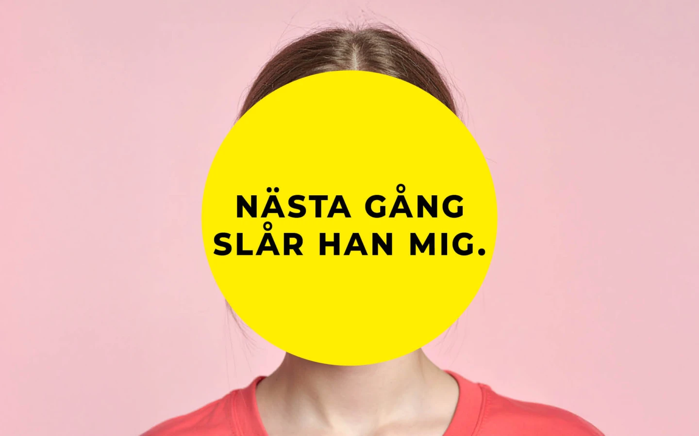En person står framför en ljusrosa bakgrund. Ansiktet är helt täckt av en stor gul cirkel med svart text som lyder: ”Nästa gång slår han mig.” Personen bär en korallfärgad tröja.