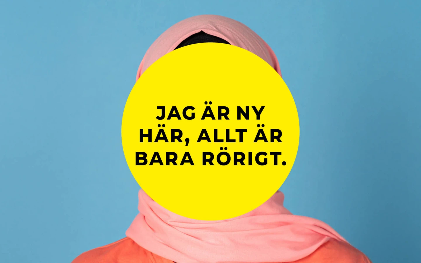 En person står framför en ljusblå bakgrund. Ansiktet är helt täckt av en stor gul cirkel med svart text som lyder: ”Jag är ny här, allt är bara rörigt.” Personen bär en rosa hijab och en rosa topp.
