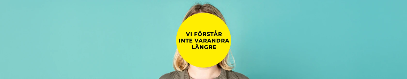Person framför turkos bakgrund med en gul cirkel över ansiktet med texten ‘Vi förstår inte varandra längre’.